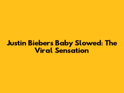 Justin Bieber's "Baby" Slowed: The Viral Sensation