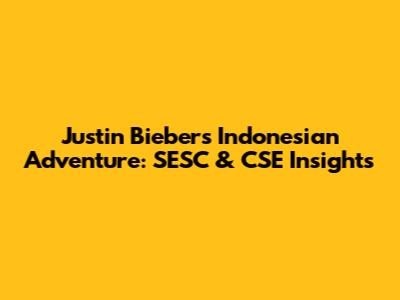 Justin Bieber's Indonesian Adventure: SESC & CSE Insights