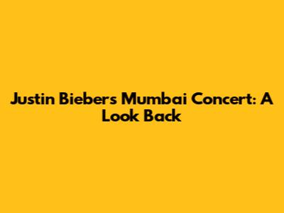 Justin Bieber's Mumbai Concert: A Look Back