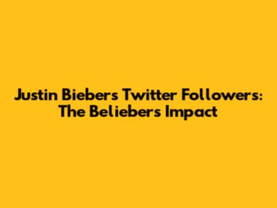 Justin Bieber's Twitter Followers: The Belieber's Impact
