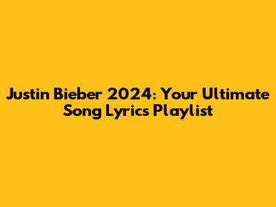 Justin Bieber 2024: Your Ultimate Song Lyrics Playlist