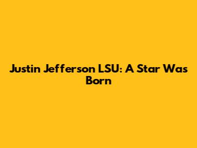 Justin Jefferson LSU: A Star Was Born