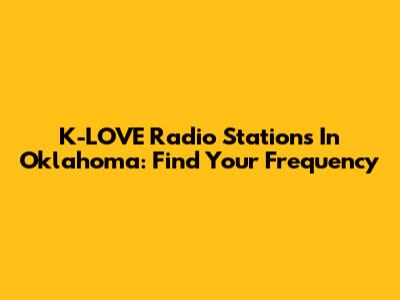 K-LOVE Radio Stations In Oklahoma: Find Your Frequency