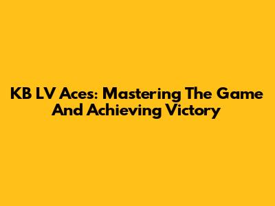 KB LV Aces: Mastering The Game And Achieving Victory