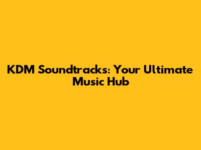 KDM Soundtracks: Your Ultimate Music Hub