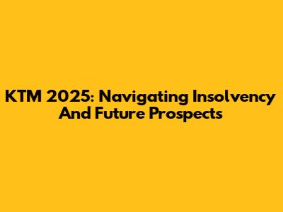 KTM 2025: Navigating Insolvency And Future Prospects