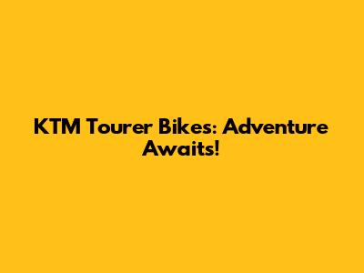 KTM Tourer Bikes: Adventure Awaits!
