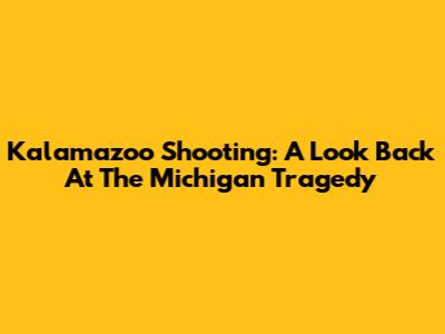 Kalamazoo Shooting: A Look Back At The Michigan Tragedy