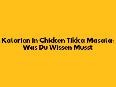 Kalorien In Chicken Tikka Masala: Was Du Wissen Musst