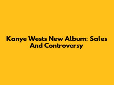 Kanye West's New Album: Sales And Controversy