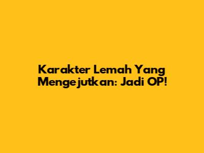 Karakter Lemah Yang Mengejutkan: Jadi OP!