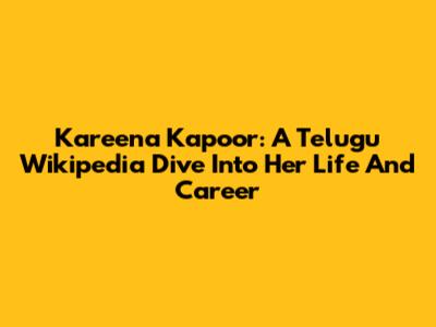 Kareena Kapoor: A Telugu Wikipedia Dive Into Her Life And Career