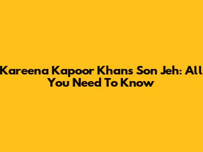 Kareena Kapoor Khan's Son Jeh: All You Need To Know