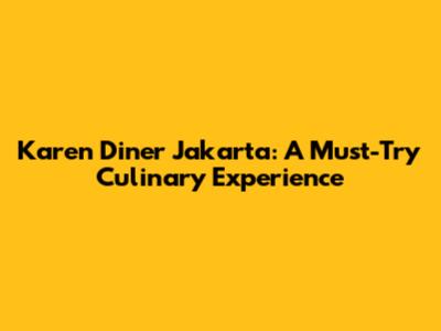 Karen Diner Jakarta: A Must-Try Culinary Experience