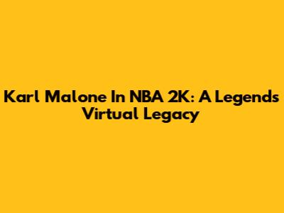 Karl Malone In NBA 2K: A Legend's Virtual Legacy