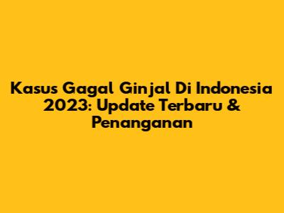 Kasus Gagal Ginjal Di Indonesia 2023: Update Terbaru & Penanganan