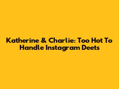 Katherine & Charlie: Too Hot To Handle Instagram Deets