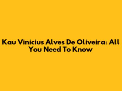 Kau Vinicius Alves De Oliveira: All You Need To Know