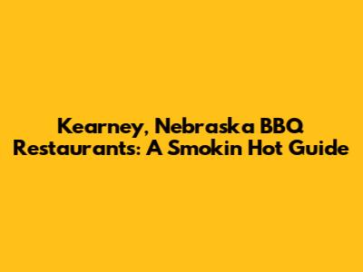 Kearney, Nebraska BBQ Restaurants: A Smokin' Hot Guide