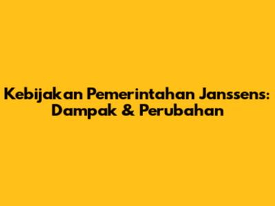 Kebijakan Pemerintahan Janssens: Dampak & Perubahan