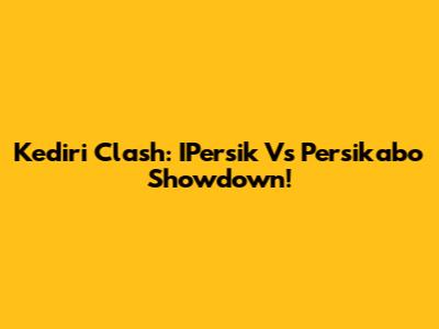 Kediri Clash: IPersik Vs Persikabo Showdown!