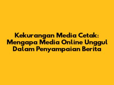 Kekurangan Media Cetak: Mengapa Media Online Unggul Dalam Penyampaian Berita