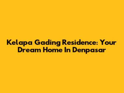 Kelapa Gading Residence: Your Dream Home In Denpasar