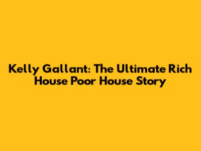 Kelly Gallant: The Ultimate Rich House Poor House Story