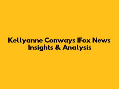 Kellyanne Conway's IFox News Insights & Analysis
