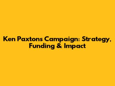 Ken Paxton's Campaign: Strategy, Funding & Impact