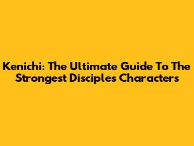Kenichi: The Ultimate Guide To The Strongest Disciple's Characters