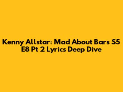Kenny Allstar: Mad About Bars S5 E8 Pt 2 Lyrics Deep Dive