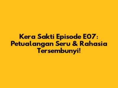 Kera Sakti Episode E07: Petualangan Seru & Rahasia Tersembunyi!