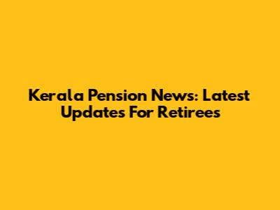 Kerala Pension News: Latest Updates For Retirees