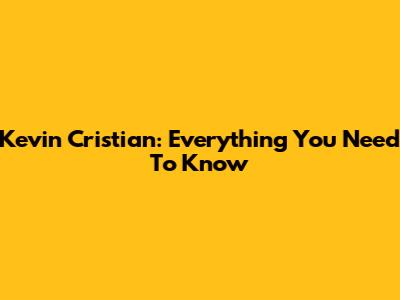 Kevin Cristian: Everything You Need To Know