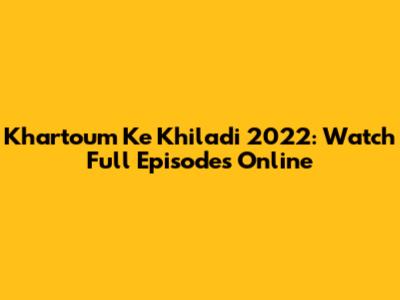 Khartoum Ke Khiladi 2022: Watch Full Episodes Online