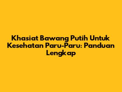 Khasiat Bawang Putih Untuk Kesehatan Paru-Paru: Panduan Lengkap