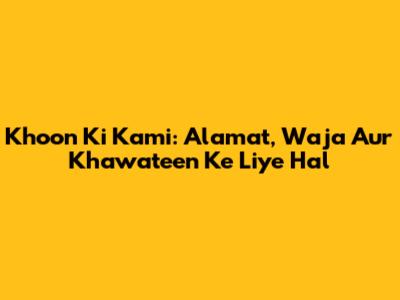 Khoon Ki Kami: Alamat, Waja Aur Khawateen Ke Liye Hal