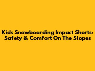 Kids' Snowboarding Impact Shorts: Safety & Comfort On The Slopes