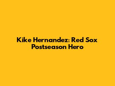 Kike Hernandez: Red Sox Postseason Hero