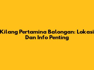 Kilang Pertamina Balongan: Lokasi Dan Info Penting