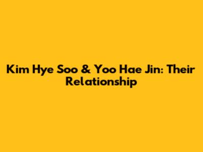 Kim Hye Soo & Yoo Hae Jin: Their Relationship