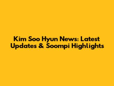 Kim Soo Hyun News: Latest Updates & Soompi Highlights