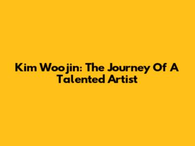Kim Woojin: The Journey Of A Talented Artist