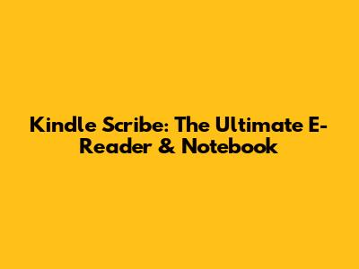 Kindle Scribe: The Ultimate E-Reader & Notebook