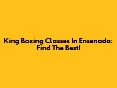 King Boxing Classes In Ensenada: Find The Best!