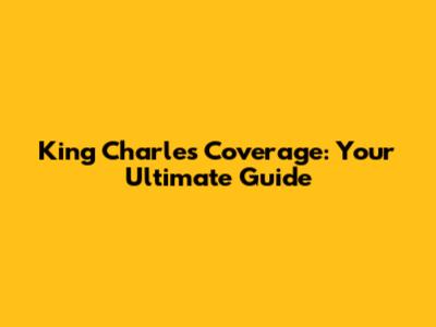 King Charles Coverage: Your Ultimate Guide