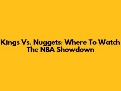 Kings Vs. Nuggets: Where To Watch The NBA Showdown
