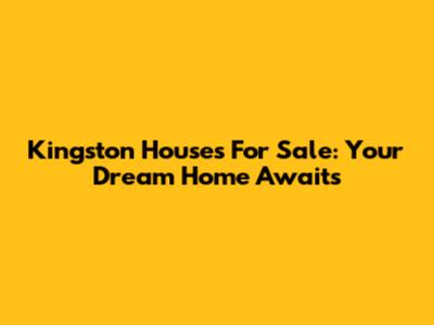 Kingston Houses For Sale: Your Dream Home Awaits