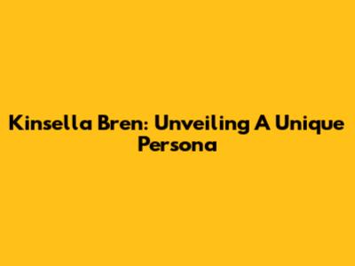Kinsella Bren: Unveiling A Unique Persona
